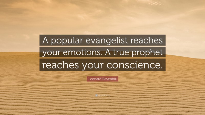 Leonard Ravenhill Quote: “A popular evangelist reaches your emotions. A true prophet reaches your conscience.”