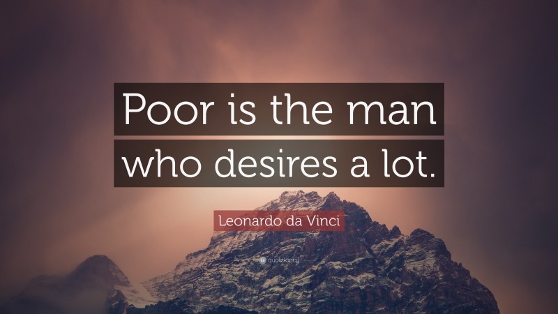 Leonardo da Vinci Quote: “Poor is the man who desires a lot.”