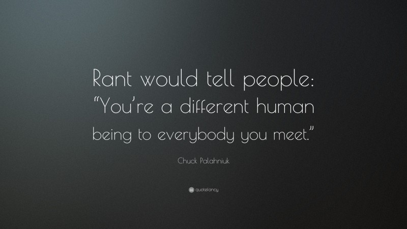 Chuck Palahniuk Quote: “Rant would tell people: “You’re a different human being to everybody you meet.””