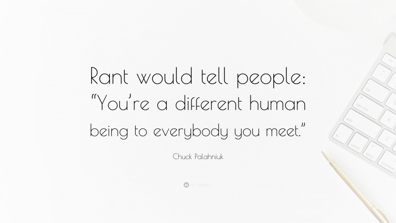 Chuck Palahniuk Quote: “Rant would tell people: “You’re a different human being to everybody you meet.””