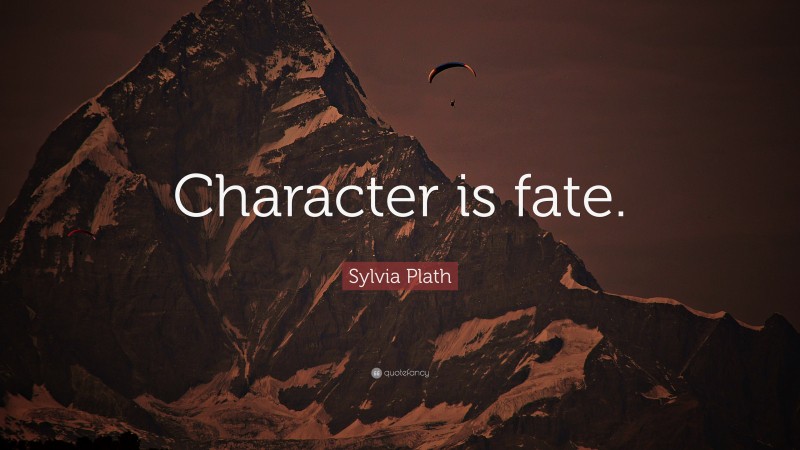 Sylvia Plath Quote: “Character is fate.”