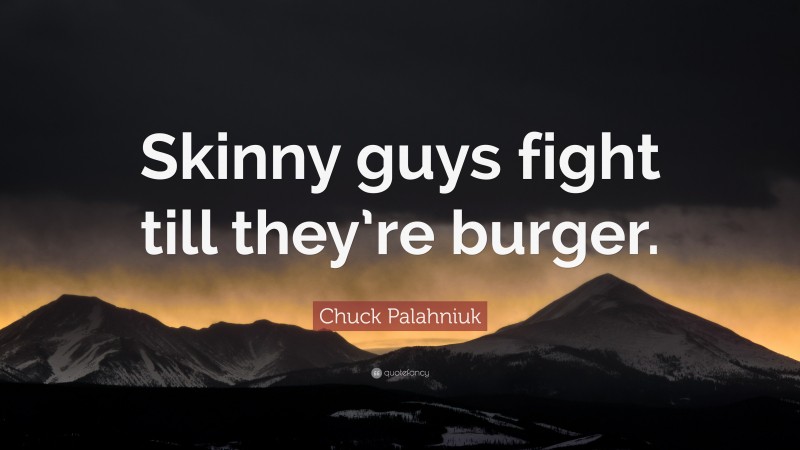 Chuck Palahniuk Quote: “Skinny guys fight till they’re burger.”