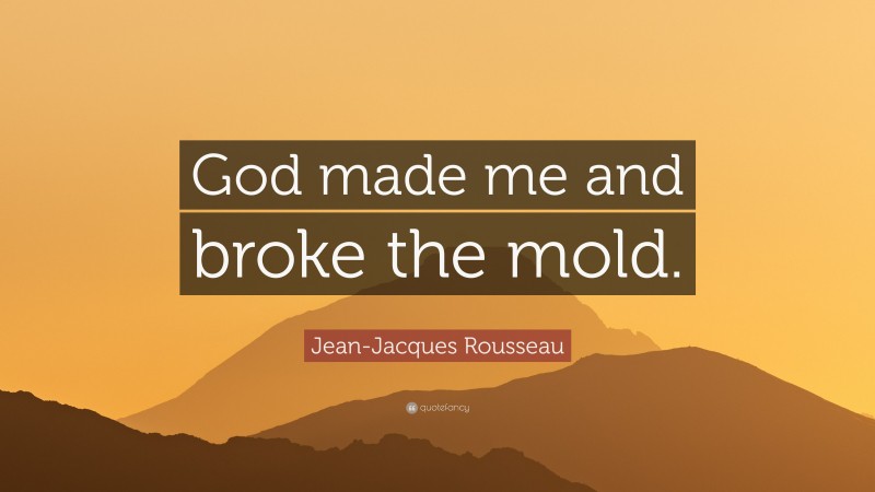 Jean-Jacques Rousseau Quote: “God made me and broke the mold.”