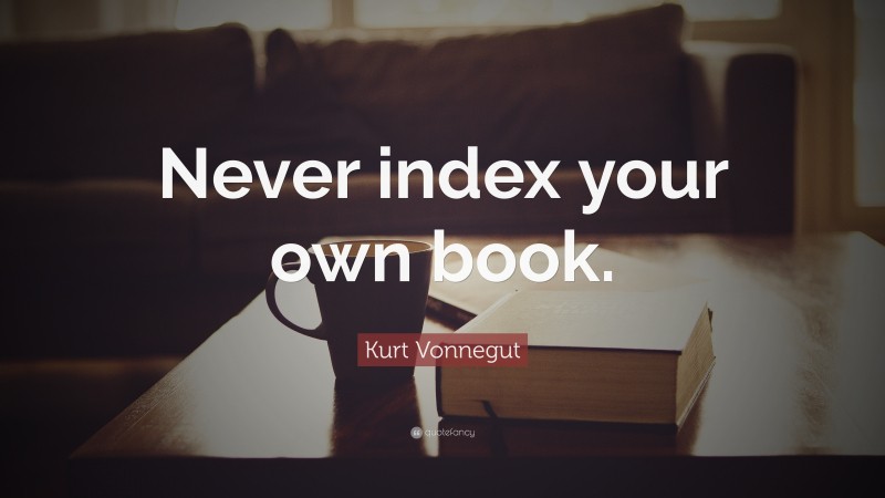 Kurt Vonnegut Quote: “Never index your own book.”