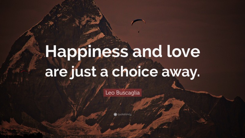 Leo Buscaglia Quote: “Happiness and love are just a choice away.”