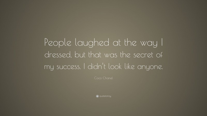 Coco Chanel Quote: “People laughed at the way I dressed, but that was the secret of my success. I didn’t look like anyone.”