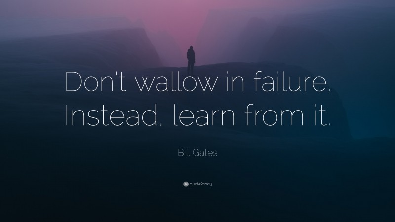 Bill Gates Quote: “Don’t wallow in failure. Instead, learn from it.”