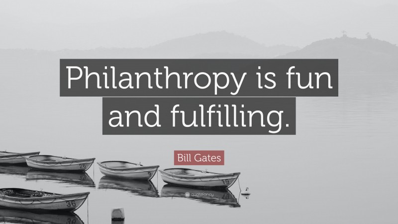 Bill Gates Quote: “Philanthropy is fun and fulfilling.”