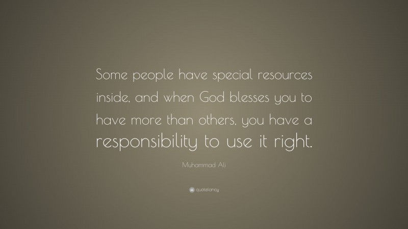 Muhammad Ali Quote: “Some people have special resources inside, and when God blesses you to have more than others, you have a responsibility to use it right.”