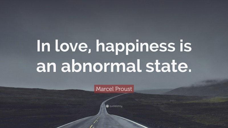 Marcel Proust Quote: “In love, happiness is an abnormal state.”