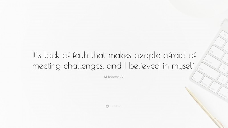 Muhammad Ali Quote: “It’s lack of faith that makes people afraid of meeting challenges, and I believed in myself.”