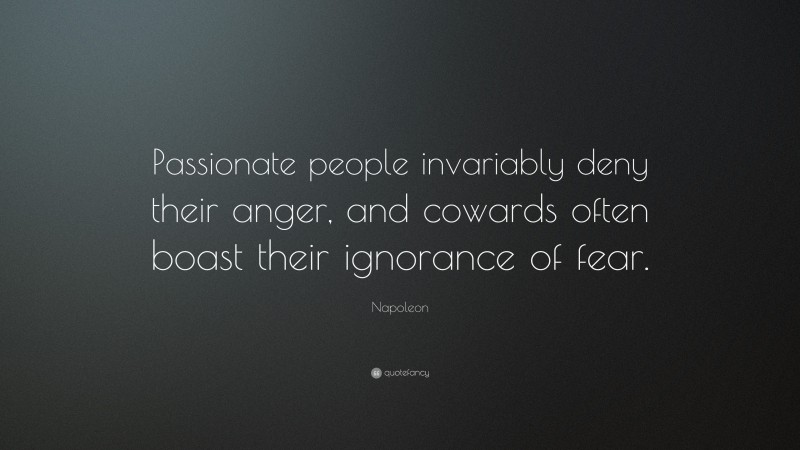 Napoleon Quote: “Passionate people invariably deny their anger, and cowards often boast their ignorance of fear.”