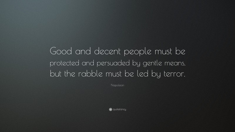 Napoleon Quote: “Good and decent people must be protected and persuaded by gentle means, but the rabble must be led by terror.”