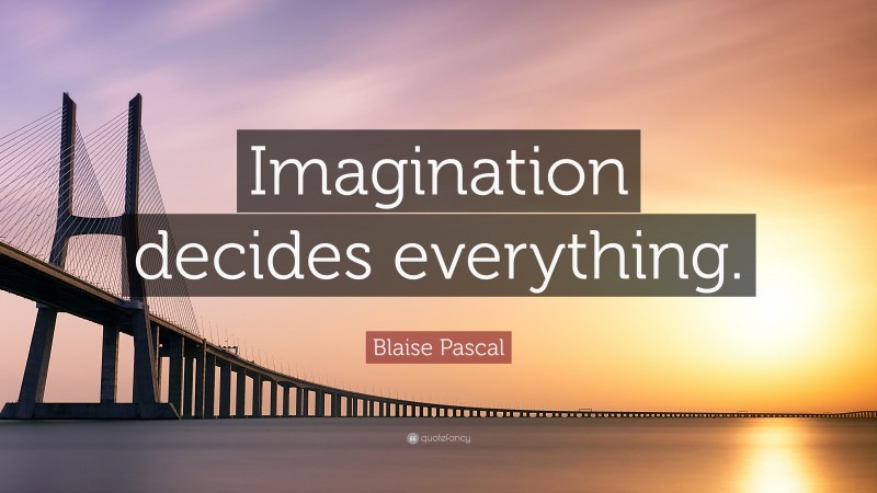 Blaise Pascal Quote: “Imagination decides everything.”