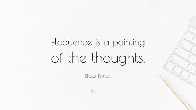 Blaise Pascal Quote: “Eloquence is a painting of the thoughts.”
