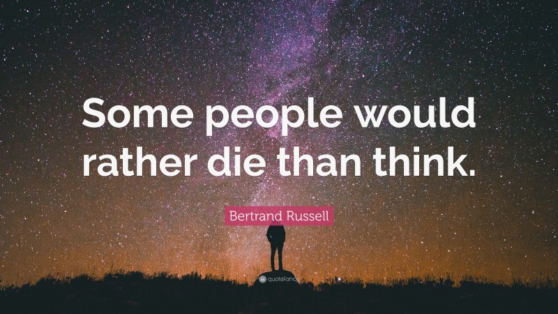 Bertrand Russell Quote: “Some people would rather die than think.”