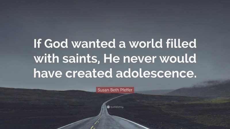 Susan Beth Pfeffer Quote: “If God wanted a world filled with saints, He never would have created adolescence.”