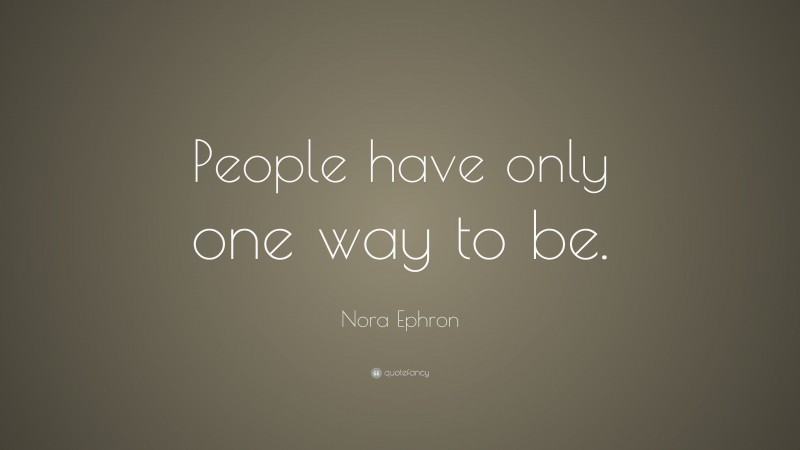 Nora Ephron Quote: “People have only one way to be.”