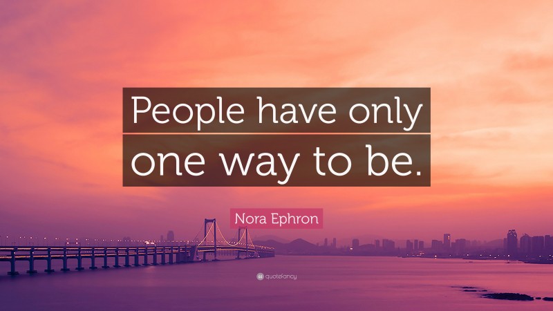 Nora Ephron Quote: “People have only one way to be.”