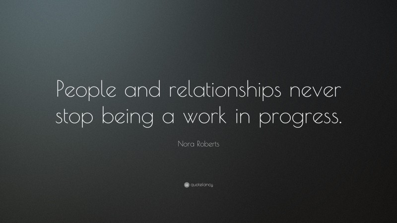 Nora Roberts Quote: “People and relationships never stop being a work in progress.”