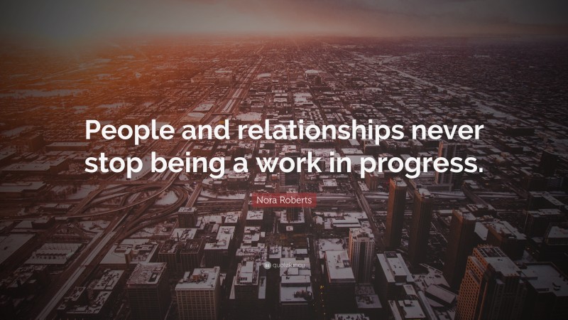 Nora Roberts Quote: “People and relationships never stop being a work in progress.”
