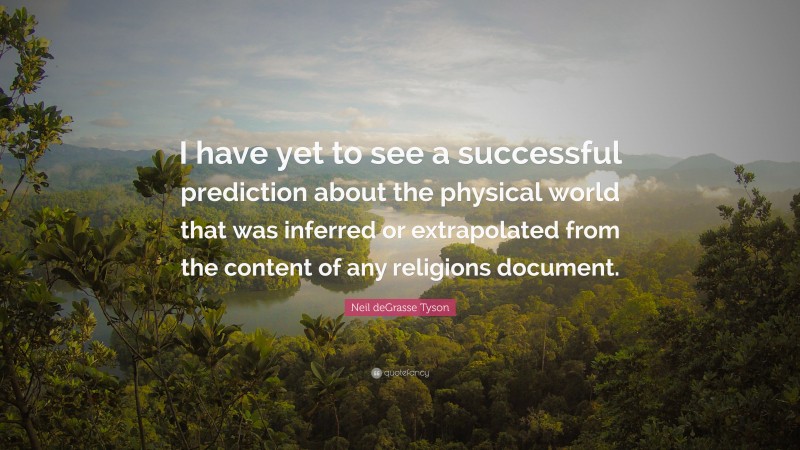 Neil deGrasse Tyson Quote: “I have yet to see a successful prediction about the physical world that was inferred or extrapolated from the content of any religions document.”