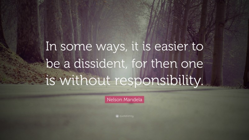 Nelson Mandela Quote: “In some ways, it is easier to be a dissident, for then one is without responsibility.”
