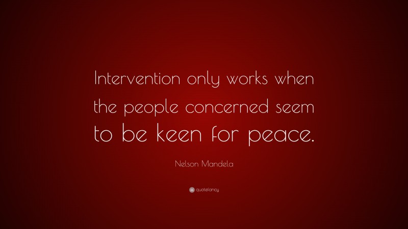 Nelson Mandela Quote: “Intervention only works when the people concerned seem to be keen for peace.”