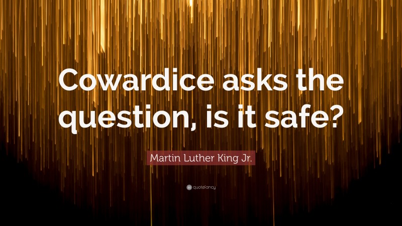 Martin Luther King Jr. Quote: “Cowardice asks the question, is it safe?”