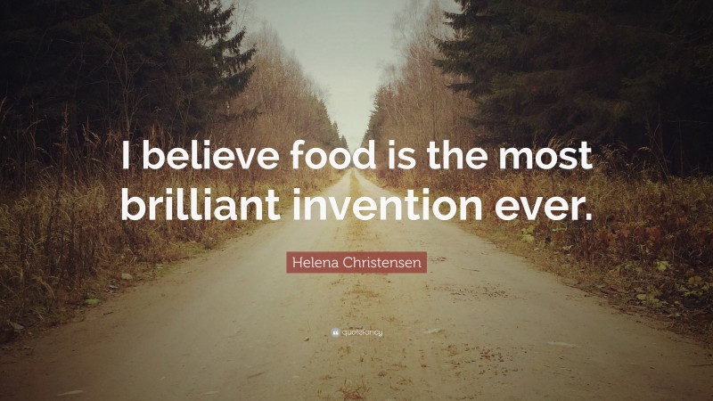 Helena Christensen Quote: “I believe food is the most brilliant invention ever.”