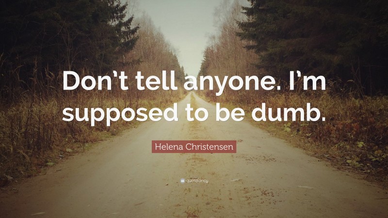 Helena Christensen Quote: “Don’t tell anyone. I’m supposed to be dumb.”