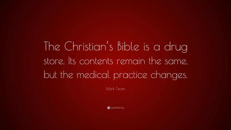 Mark Twain Quote: “The Christian’s Bible is a drug store. Its contents remain the same, but the medical practice changes.”