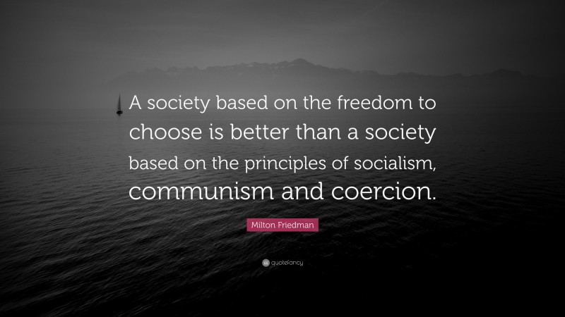 Milton Friedman Quote: “A society based on the freedom to choose is better than a society based on the principles of socialism, communism and coercion.”