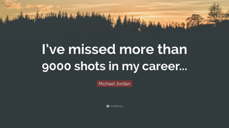Michael Jordan Quote: “I’ve missed more than 9000 shots in my career...”