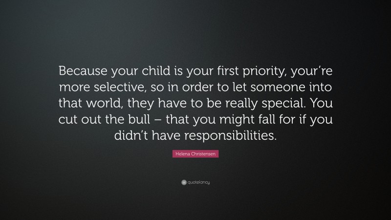 Helena Christensen Quote: “Because your child is your first priority, your’re more selective, so in order to let someone into that world, they have to be really special. You cut out the bull – that you might fall for if you didn’t have responsibilities.”