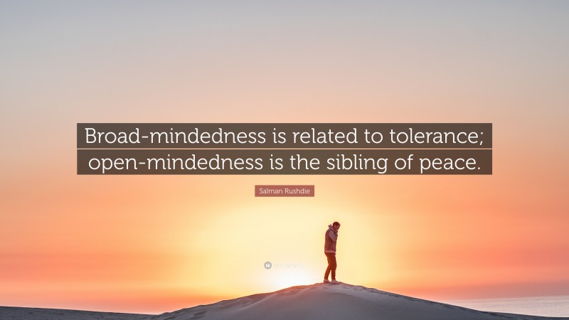 Salman Rushdie Quote: “Broad-mindedness is related to tolerance; open-mindedness is the sibling of peace.”