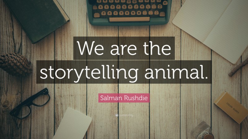 Salman Rushdie Quote: “We are the storytelling animal.”