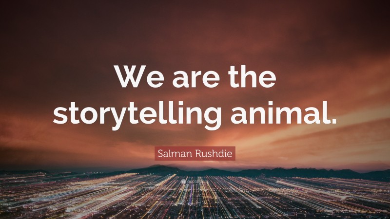 Salman Rushdie Quote: “We are the storytelling animal.”