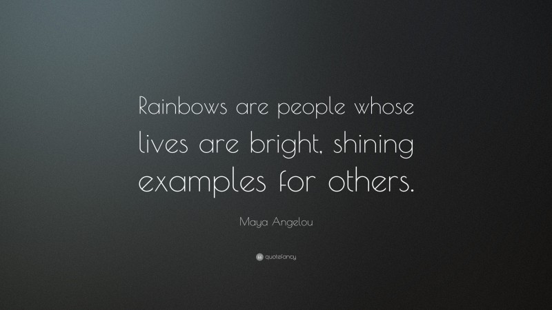 Maya Angelou Quote: “Rainbows are people whose lives are bright, shining examples for others.”