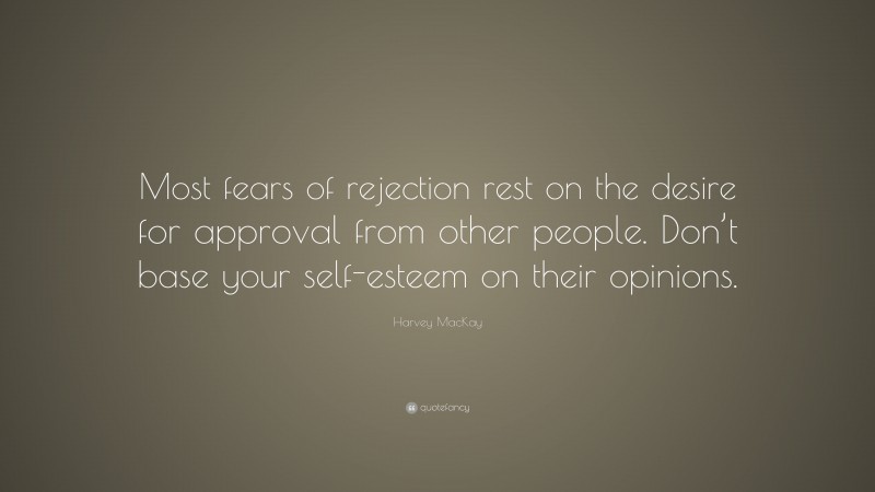 Harvey MacKay Quote: “Most fears of rejection rest on the desire for approval from other people. Don’t base your self-esteem on their opinions.”