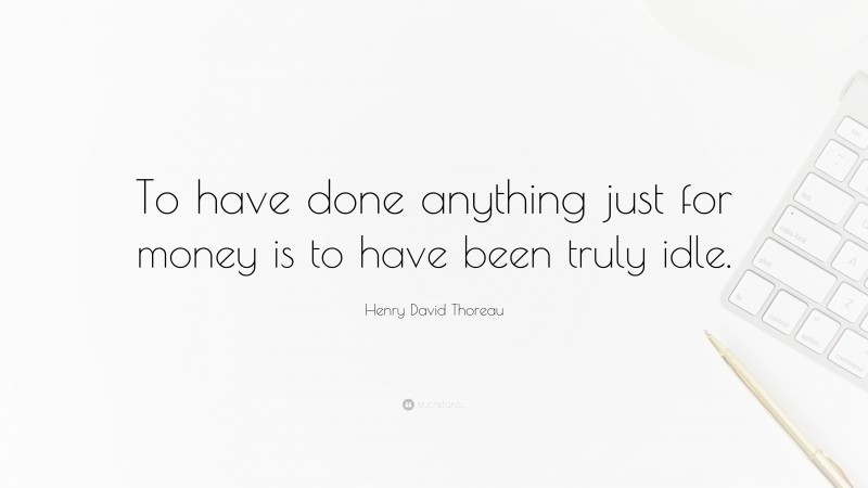 Henry David Thoreau Quote: “To have done anything just for money is to have been truly idle.”