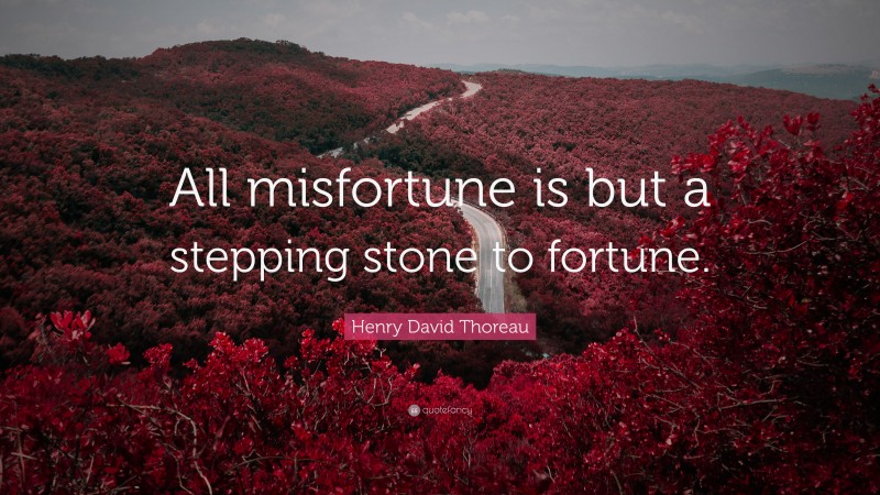 Henry David Thoreau Quote: “All misfortune is but a stepping stone to fortune.”