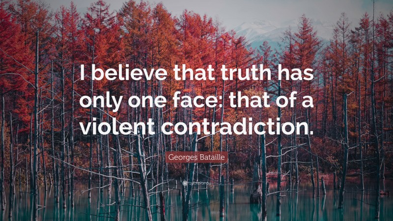 Georges Bataille Quote: “I believe that truth has only one face: that of a violent contradiction.”