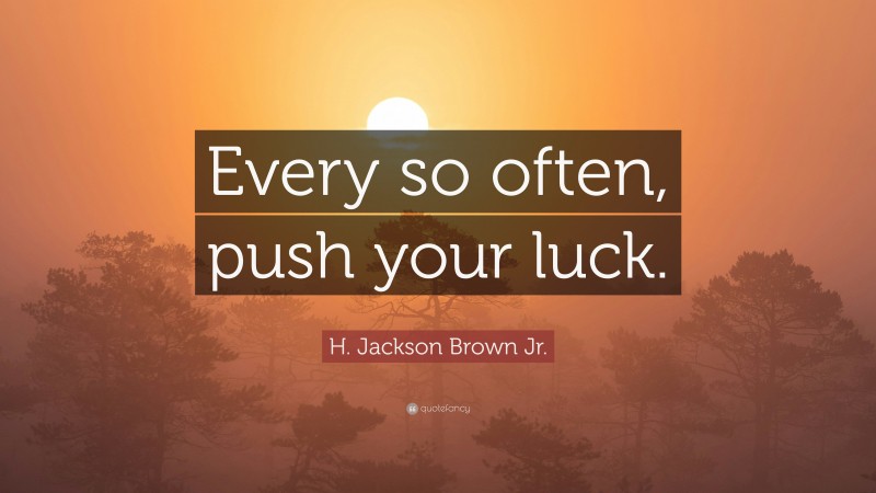 H. Jackson Brown Jr. Quote: “Every so often, push your luck.”