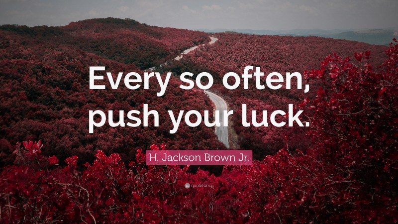 H. Jackson Brown Jr. Quote: “Every so often, push your luck.”