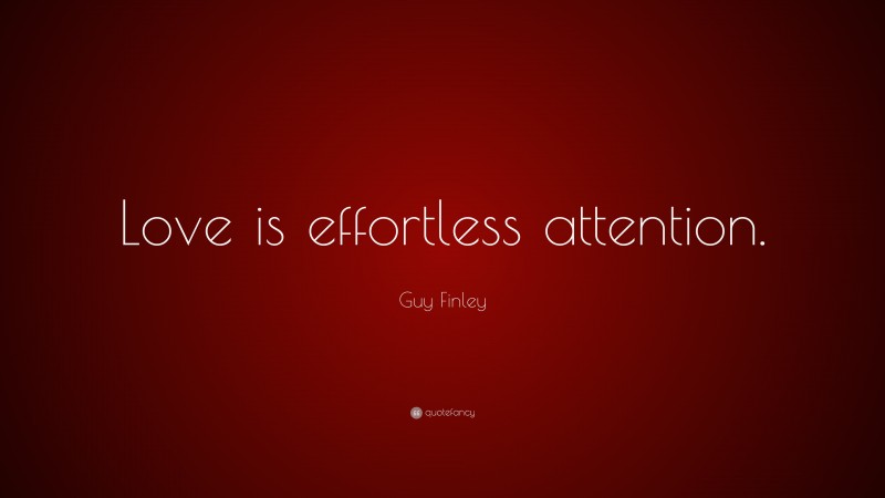 Guy Finley Quote: “Love is effortless attention.”