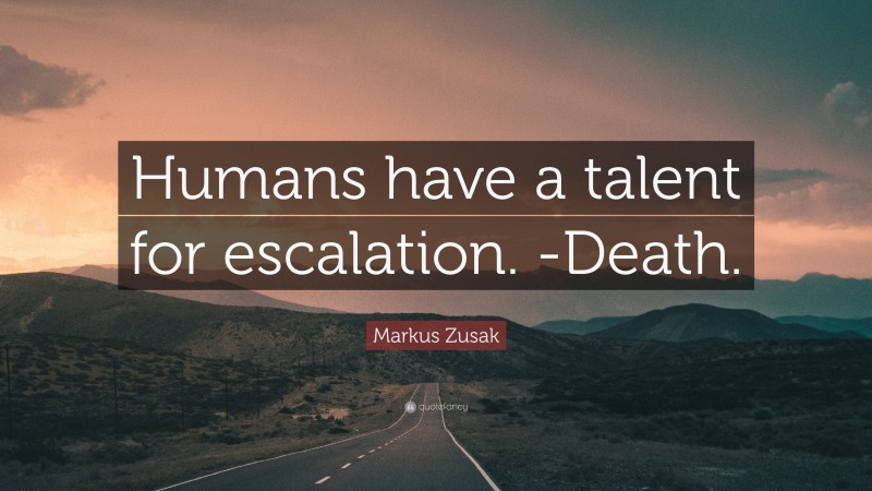 Markus Zusak Quote: “Humans have a talent for escalation. -Death.”