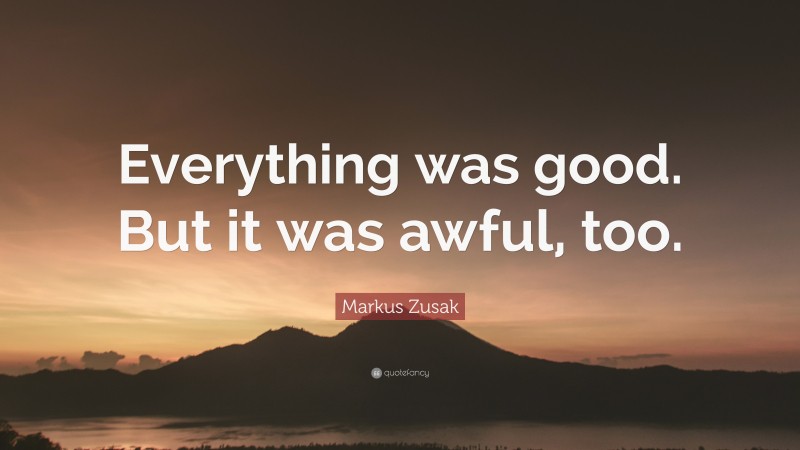 Markus Zusak Quote: “Everything was good. But it was awful, too.”