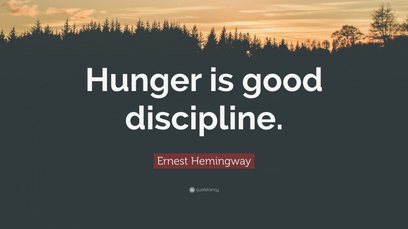 Ernest Hemingway Quote: “Hunger is good discipline.”