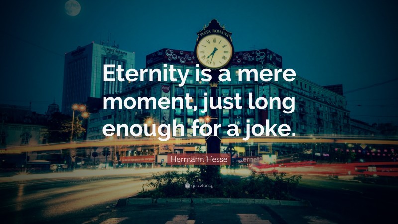 Hermann Hesse Quote: “Eternity is a mere moment, just long enough for a joke.”